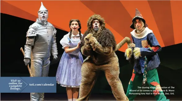  ??  ?? The touring stage production of The Wizard of Oz comes to the Barbara B. Mann Performing Arts Hall in Fort Myers, Dec. 5-6.