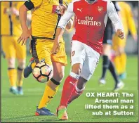  ??  ?? OX HEART: The Arsenal man lifted them as a sub at Sutton