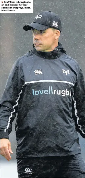  ??  ?? > Gruff Rees is bringing to an end his near 13-year spell at the Ospreys. Inset, Matt Sherratt