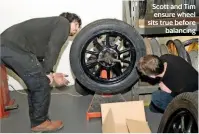  ??  ?? Scott and Tim ensure wheel sits true before balancing