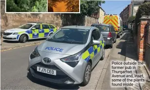  ?? ?? Police outside the former pub in Thurgarton Avenue and, inset, some of the plants found inside