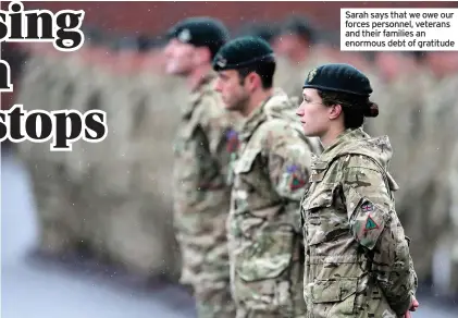  ??  ?? Sarah says that we owe our forces personnel, veterans and their families an enormous debt of gratitude