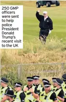  ??  ?? 250 GMP officers were sent to help police President Donald Trump’s recent visit to the UK