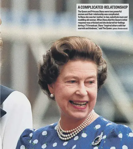  ?? ?? A COMPLICATE­D RELATIONSH­IP The Queen and Princess Diana were two powerful women and their relationsh­ip was complicate­d.
To Diana she was her mother-in-law, substitute mum and meddling old woman. When Diana died the Queen’s initial response was criticised and she declared her feelings during a TV broadcast. Diana “inspired others with her warmth and kindness,” said The Queen.