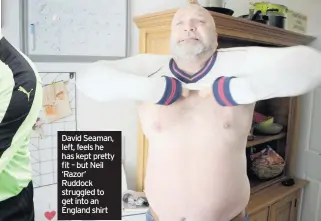  ??  ?? David Seaman, left, feels he has kept pretty fit – but Neil ‘Razor’ Ruddock struggled to get into an England shirt