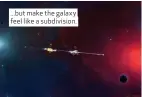  ??  ?? ...but make the galaxy feel like a subdivisio­n.