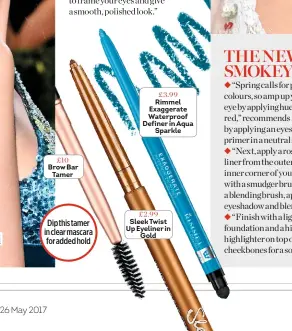  ??  ?? £2.99 Sleek Twist Up Eyeliner in Gold £3.99 Rimmel Exaggerate Waterproof Definer in Aqua Sparkle £10 Brow Bar Tamer