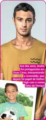  ??  ?? Aos dez anos, André foi protagonis­ta em Duas Caras, interpreta­ndo o Juvenaldo, que depois foi papel de Dalton Vigh com o nome falso de Ferraço