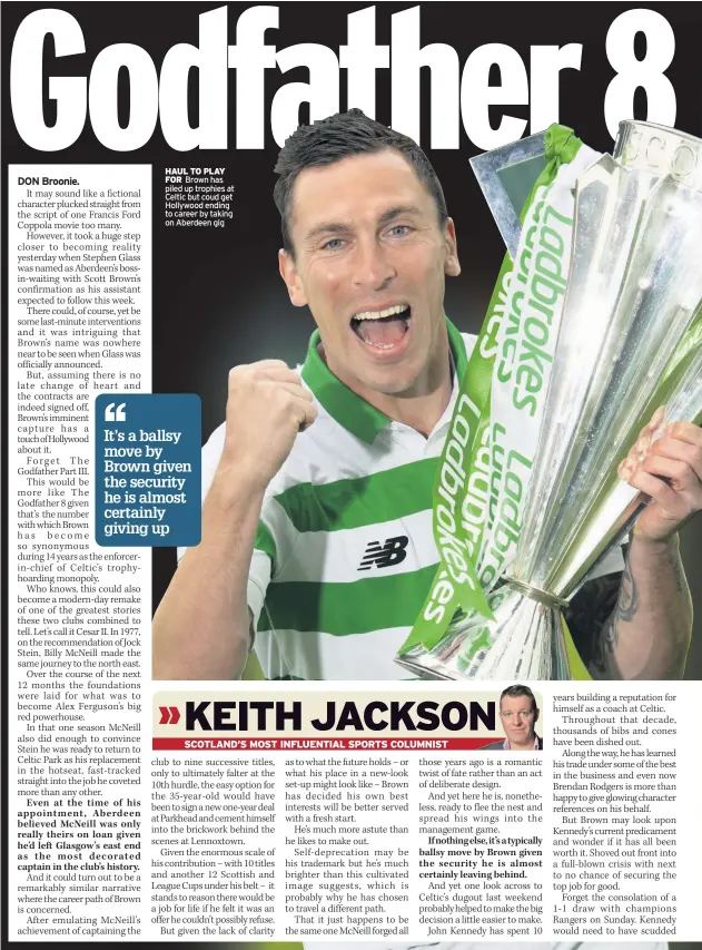  ??  ?? HAUL TO PLAY FOR Brown has piled up trophies at Celtic but coud get Hollywood ending to career by taking on Aberdeen gig