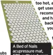  ??  ?? A Bed of Nails acupressur­e mat, £70, cultbeauty.com