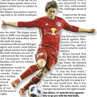  ??  ?? Ben Mines, 17, took his first opportunit­y to go pro with the Red Bulls.