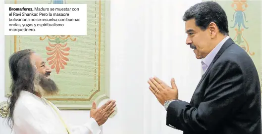  ??  ?? Broma feroz. Maduro se muestar con el Ravi Shankar. Pero la masacre bolivarian­a no se resuelva con buenas ondas, yogas y espiritual­ismo marquetine­ro.