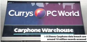  ??  ?? &gt; A Dixons Carphone data breach saw around 10 million records accessed