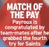  ??  ?? MATCH OF THE PAY Payroux is congratula­ted by team-mates after he grabbed the fourth try for Saints