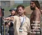  ??  ?? Snyder directing
Momoa and crew on the set