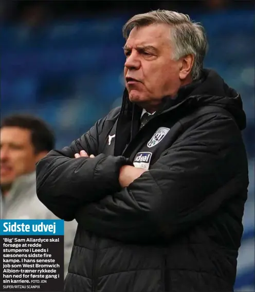  ?? FOTO: JON SUPER/ RITZAU SCANPIX ?? Sidste udvej
’ Big’ Sam Allardyce skal forsøge at redde stumperne i Leeds i sæsonens sidste fire kampe. I hans seneste job som West Bromwich Albion- træner rykkede han ned for første gang i sin karriere.