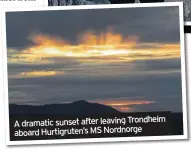  ??  ?? A dramatic sunset after leaving Trondheim aboard Hurtigrute­n’s MS Nordnorge