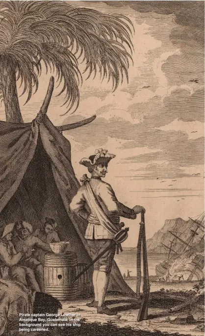  ??  ?? Pirate captain George Lowther in Amatique Bay, Guatemala. In the background you can see his ship being careened.