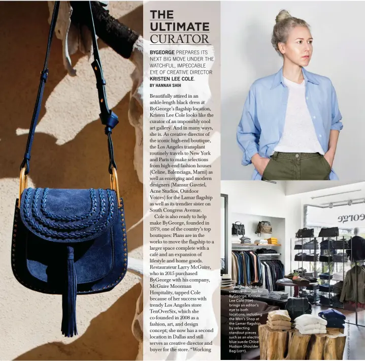  ??  ?? The right look: As creative director for ByGeorge, Kristen Lee Cole (ƭƨƩ) brings an editor’s eye to both locations, including the Men’s Shop at the Lamar flagship, by selecting standout pieces such as an electric blue suede Chloé Hudson Shoulder Bag...