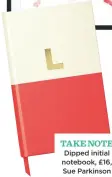  ??  ?? take Note Dipped initial notebook, £16, Sue Parkinson