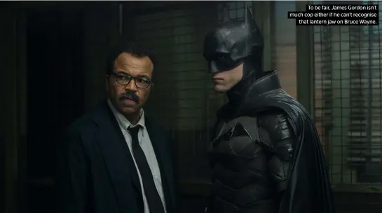  ?? ?? IS IT JUST ME?
To be fair, James Gordon isn’t much cop either if he can’t recognise that lantern jaw on Bruce Wayne.