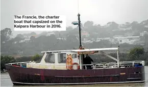  ??  ?? The Francie, the charter boat that capsized on the Kaipara Harbour in 2016.