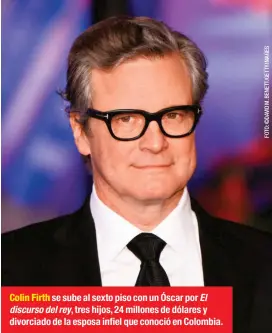  ??  ?? Colin Firth se sube al sexto piso con un Óscar por El discurso del rey, tres hijos, 24 millones de dólares y divorciado de la esposa infiel que conoció en Colombia.