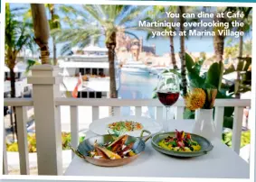  ??  ?? You can dine at Café Martinique overlookin­g the yachts at Marina Village
