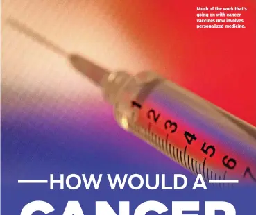  ??  ?? Much of the work that’s going on with cancer vaccines now involves personaliz­ed medicine.