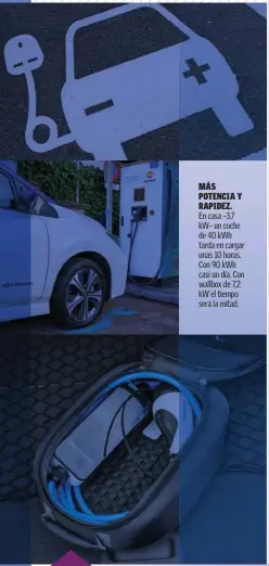  ??  ?? MÁS POTENCIA Y RAPIDEZ.
En casa –3,7 kW– un coche de 40 kWh tarda en cargar unas 10 horas. Con 90 kWh casi un día. Con wallbox de 7,2 kW el tiempo será la mitad.