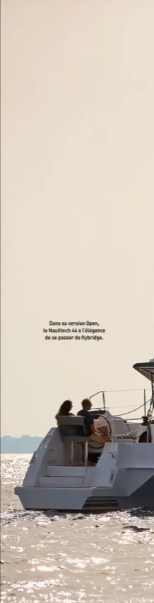  ??  ?? Dans sa version Open, le Nautitech 46 a l’élégance de se passer de flybridge.