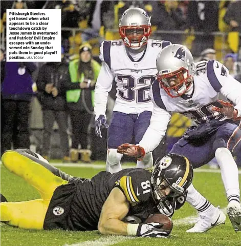  ?? USA TODAY ?? Pittsburgh Steelers get hosed when what appears to be a clear touchdown catch by Jesse James is overturned and Patriots’ Evil Empire escapes with an undeserved win Sunday that puts them in good playoff position.