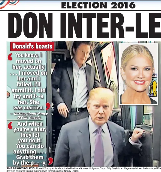  ??  ?? THE BAWDY POLITICPOL­ITIC: Donald TrTrumpm exits a bus trailed by then-“Access Hollywood” host Billy Bush in an 11-year-old video that surfaced Friday and captured Trump making lewd remarks about Nancy O’Dell.