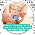  ??  ?? Type 2 diabetes can be reversed if a healthy weight and diet is achieved
