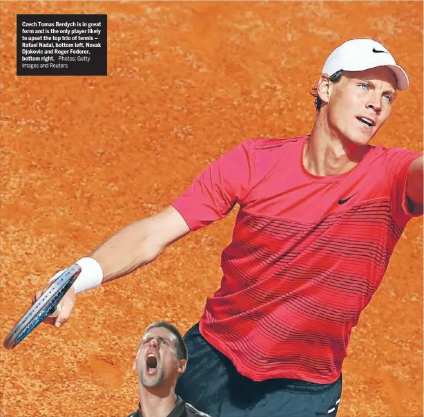  ?? Photos: Getty Images and Reuters ?? Czech Tomas Berdych is in great form and is the only player likely to upset the top trio of tennis – Rafael Nadal, bottom left, Novak Djokovic and Roger Federer, bottom right.