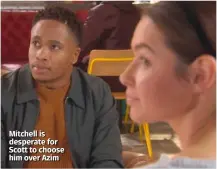  ??  ?? Mitchell is desperate for Scott to choose him over Azim