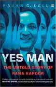  ??  ?? Name: Yes Man: The Untold Story
of Rana Kapoor
Author: Pavan C. Lall Publisher: HarperBusi­ness
PP: 217
Price: `377