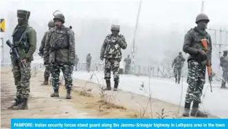  ?? — AFP ?? PAMPORE: Indian security forces stand guard along the Jammu-Srinagar highway in Lethpora area in the town of Pampore, some 30 kms South of Srinagar.