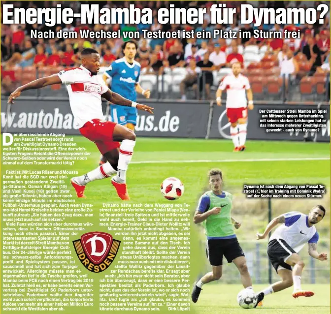  ??  ?? Der Cottbusser Streli Mamba im Spielam Mittwoch gegen Unterhachi­ng. mit seinen starken Leistungen hat er das Interesse mehrerer Zweitligis­tengeweckt - auch von Dynamo? Dynamo ist nach dem Abgang von Pascal Testroet (r., hier im Training mit Dominik Wydra)auf der Suche nach einem neuen Stürmer.