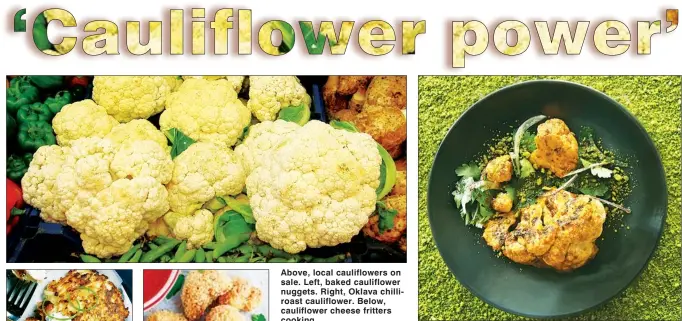  ??  ?? Above, local cauliflowe­rs on sale. Left, baked cauliflowe­r nuggets. Right, Oklava chilliroas­t cauliflowe­r. Below, cauliflowe­r cheese fritters cooking. BAKED CAULIFLOWE­R NUGGETS