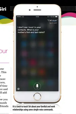  ??  ?? It’s a cinch to teach Siri about your familial and work relationsh­ips using some simple voice commands.