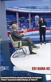  ??  ?? Kryeminist­ri Edi Rama, dje gjatë intervistë­s në emisionin "Dritare" të gazetares Rudina Xhunga, në “News 24”