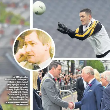  ?? COLM LENAGHAN/PAT NOONAN/
SIMON GRAHAM ?? Lord Mayor John Finucane on the Oldpark
Road in Belfast, and (top right) in action as
goalkeeper for Lamh Dhearg. Right: Shaking
hands with Prince Charles during a royal visit, and (inset) his murdered father Pat