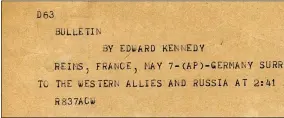  ?? THE ASSOCIATED PRESS ?? This is the news bulletin sent by Associated Press Paris Bureau Chief Edward Kennedy announcing the unconditio­nal surrender of the Germans to the Allies on May 7, 1945. Kennedy, then AP’s chief of bureau in Paris, was present at the surrender and was the first to report the end of the war in Europe to the United States and the world, bypassing the Allied political embargo.