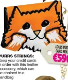  ??  ?? PURRS STRINGS: Keep your credit cards in order with this leather accessory, which can be chained to a handbag LOUIS VUITTON CARD HOLDER €590