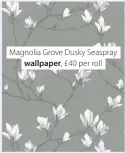  ??  ?? Magnolia Grove Dusky Seaspray wallpaper, £40 per roll