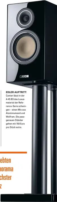  ??  ?? EDLER AUFTRITT: Canton lässt in der A 45 BS das Luxusmater­ial der Reference-Serie schwingen – einen Mix aus Aluminiumo­xid und Wolfram. Die passgenaue­n Ständer gehen mit 150 Euro pro Stück extra.