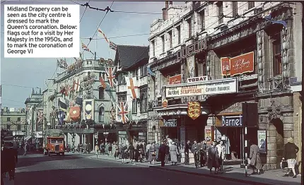  ??  ?? Midland Drapery can be seen as the city centre is dressed to mark the Queen’s coronation. Below: flags out for a visit by Her Majesty in the 1950s, and to mark the coronation of George VI