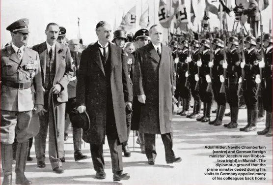  ??  ?? Adolf Hitler, Neville Chamberlai­n (centre) and German foreign minister Joachim von Ribbentrop (right) in Munich. The diplomatic ground that the prime minster ceded during his visits to Germany appalled many of his colleagues back home