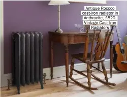  ??  ?? Antique Rococo cast-iron radiator in Anthracite, £820, Vintage Cast Iron Radiators